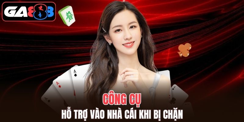 Nhờ sự trợ giúp từ một vài công cụ hỗ trợ bỏ chặn link vào GA888 