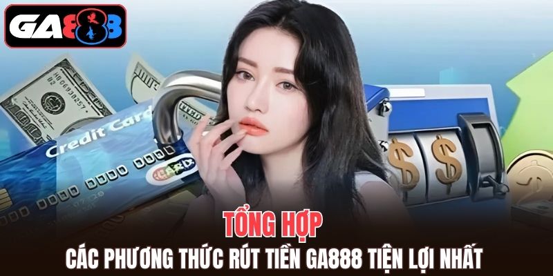 Tổng hợp các phương thức rút tiền GA888 tiện lợi nhất 